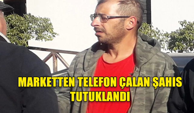 MARKETTEN TELEFON ÇALAN ŞAHIS TUTUKLANDI