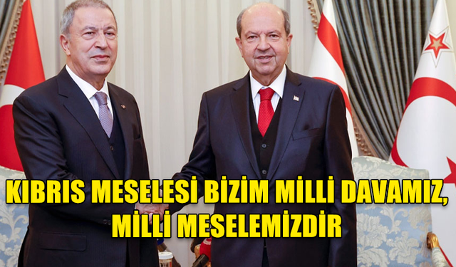 HULUSİ AKAR: KIBRIS MESELESİ BİZİM MİLLİ DAVAMIZ, MİLLİ MESELEMİZDİR