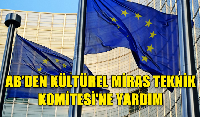 AB’DEN KÜLTÜREL MİRAS TEKNİK KOMİTESİ'NE 2,5 MİLYON EURO EK YARDIM