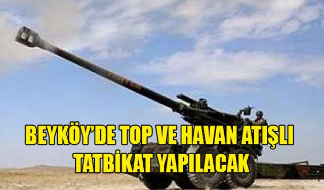 BEYKÖY’DE TOP VE HAVAN ATIŞLI TATBİKAT YAPILACAK