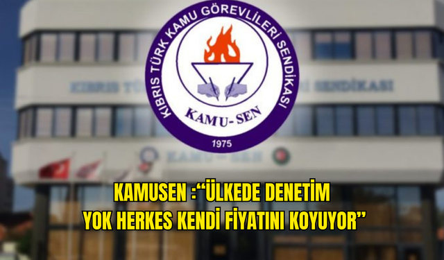 KAMUSEN: “ÜLKEDE DENETİM  YOK HERKES KENDİ FİYATINI KOYUYOR”