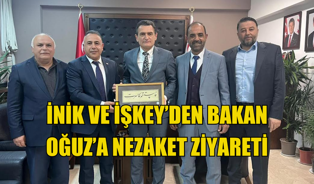 İnik ve İşkey'den Bakan Oğuz'a nezaket ziyareti