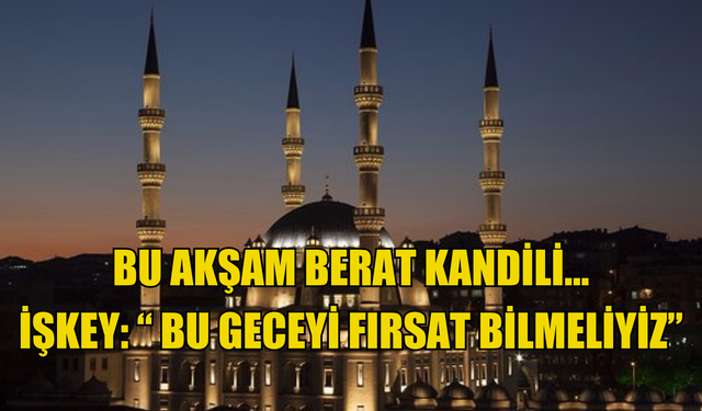 Bu akşam Berat Kandili… İşkey: ” Bu geceyi fırsat bilmeliyiz”