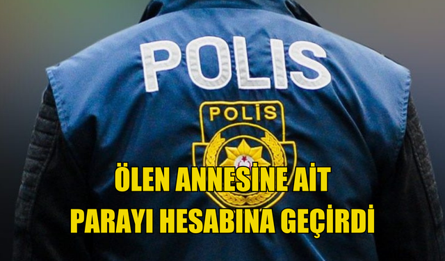 Ölen annesine ait parayı hesabına geçirdi