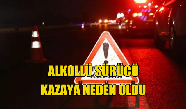 Alkollü sürücü kazayı kaçınılmaz hale getirdi