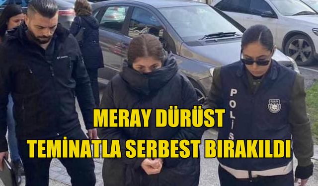 Meray Dürüst teminatla serbest bırakıldı