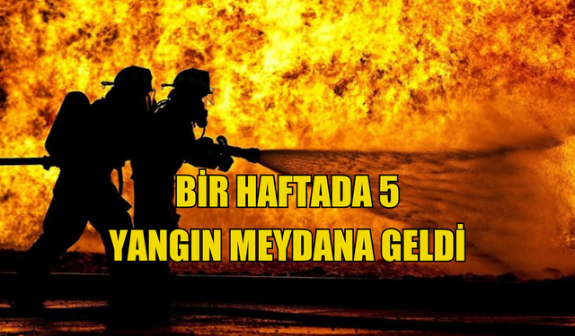 Bir haftada 5 yangın meydana geldi