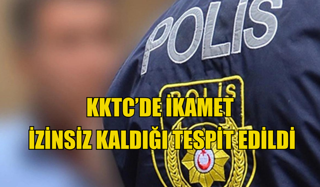 KKTC’de ikamet  izinsiz kaldığı tespit edildi