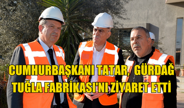 Cumhurbaşkanı Tatar,Gürdağ Tuğla Fabrikası'nı ziyaret etti