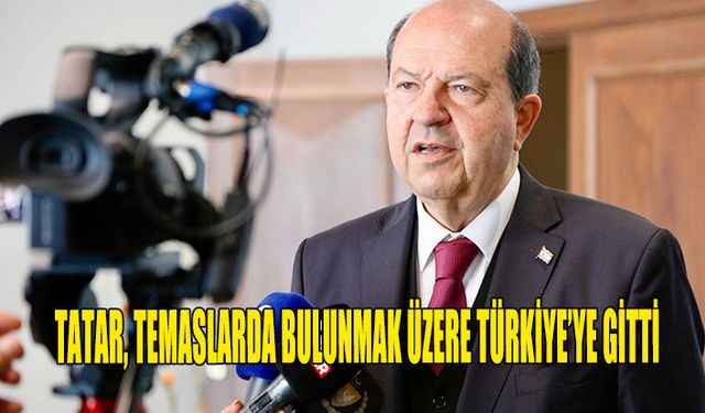 CUMHURBAŞKANI TATAR, TEMASLARDA BULUNMAK ÜZERE TÜRKİYE'YE GİTTİ