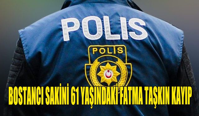 BOSTANCI SAKİNİ 61 YAŞINDAKİ FATMA TAŞKIN KAYIP