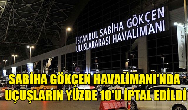 Sabiha Gökçen Havalimanı'nda uçuşların yüzde 10'u iptal edildi