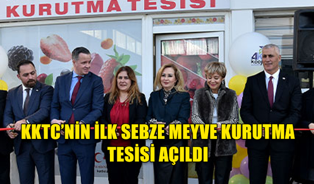 KKTC'NİN İLK SEBZE- MEYVE KURUTMA TESİSİ AÇILDI