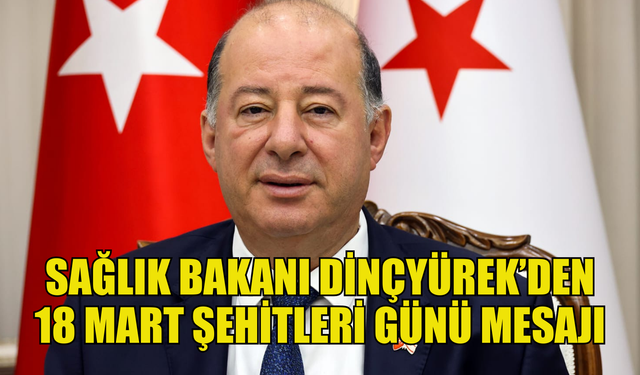 Sağlık Bakanı Dinçyürek’den 18 Mart Şehitleri Günü mesajı