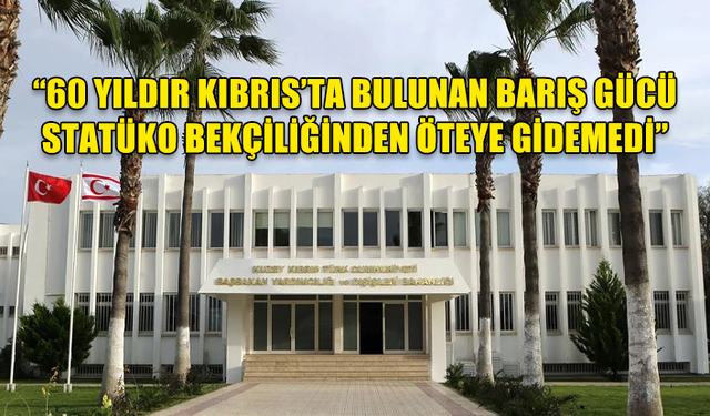 Dışişleri Bakanlığı: 60 yıldır Kıbrıs’ta bulunan Barış Gücü statüko bekçiliğinden öteye gidemedi…