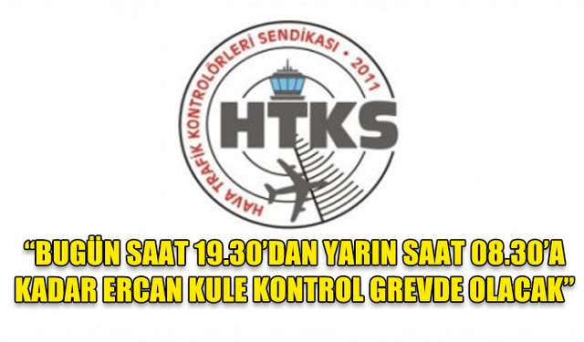 HTKS Başkanı Kapısız: “Bugün saat 19.30’dan yarın saat 08.30’a kadar Ercan Kule Kontrol grevde olacak”