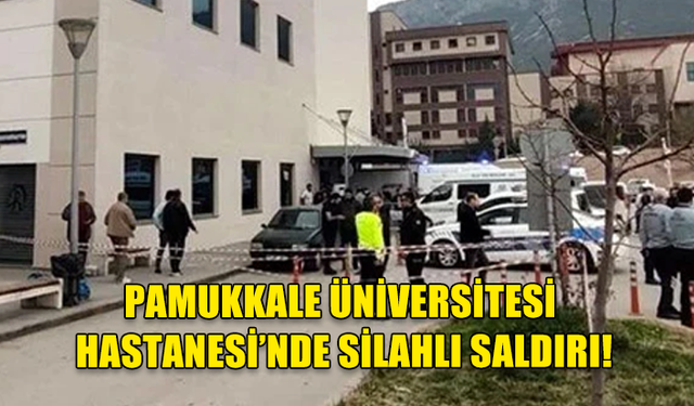 Pamukkale Üniversitesi Hastanesi’nde silahlı saldırı: 2'si ağır 7 yaralı