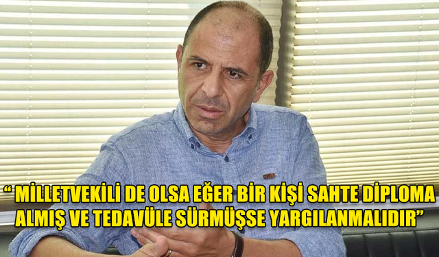 Özersay: Milletvekili de olsa eğer bir kişi sahte diploma almış ve tedavüle sürmüşse yargılanmalıdır