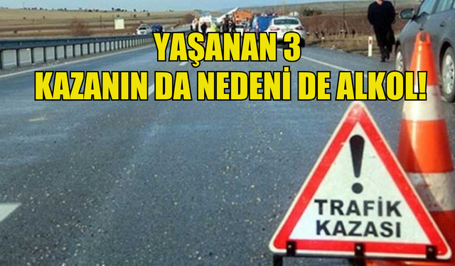 Yaşanan 3 kazanın nedeni de alkol!