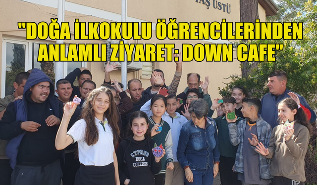 Down Sendromu Farkındalık Günü'nde Doğa İlkokulu öğrencilerinden örnek davranış: Down Cafe ziyareti