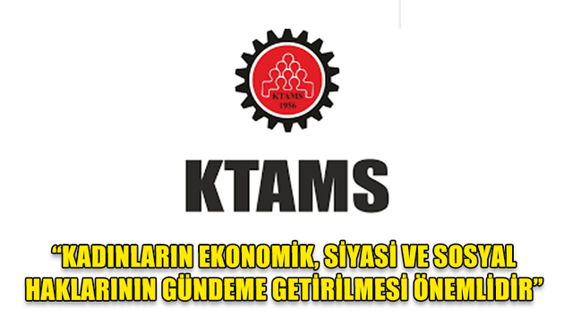 KTAMS Toplumsal Cinsiyet Eşitliği Bürosu:Kadınların ekonomik, siyasi ve sosyal haklarının gündeme getirilmesi önemlidir