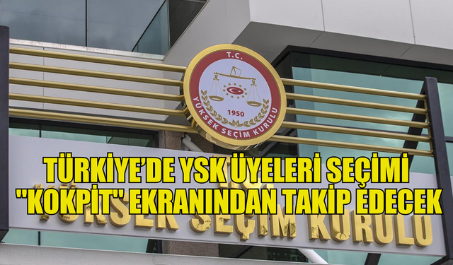 Türkiye’de YSK üyeleri seçimi "Kokpit" ekranından takip edecek