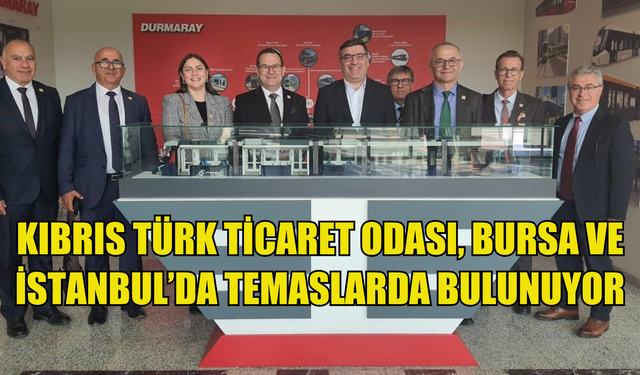 Kıbrıs Türk Ticaret Odası, Bursa ve İstanbul’da temaslarda bulunuyor