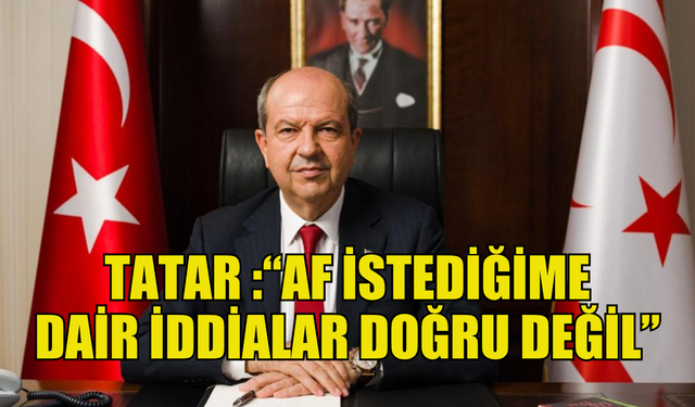 Cumhurbaşkanı Tatar: “Af istediğime dair iddialar doğru değil”