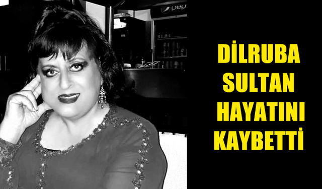 Dilruba Sultan hayatını kaybetti