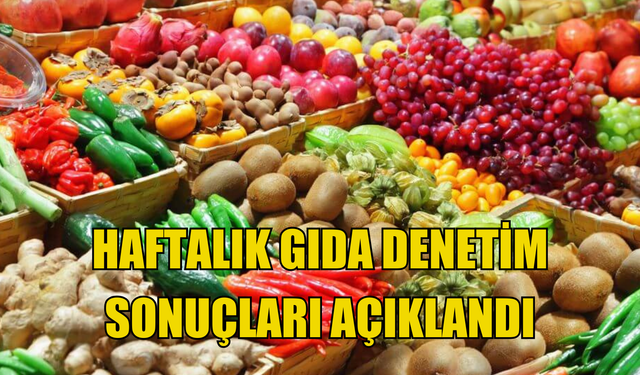 Haftalık gıda denetim sonuçları açıklandı