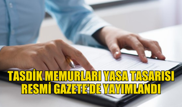 Tasdik Memurları Yasa Tasarısı Resmi Gazete’de yayımlandı