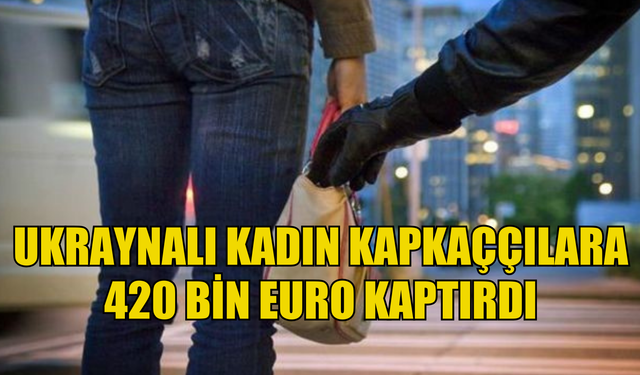 Ukraynalı kadın kapkaççılara 420 bin euro kaptırdı