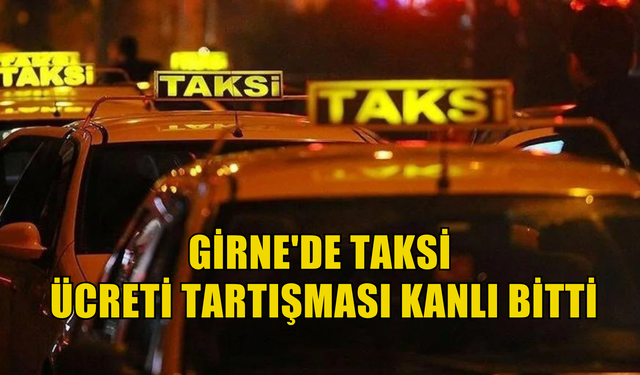 Girne'de taksi ücreti tartışması kanlı bitti