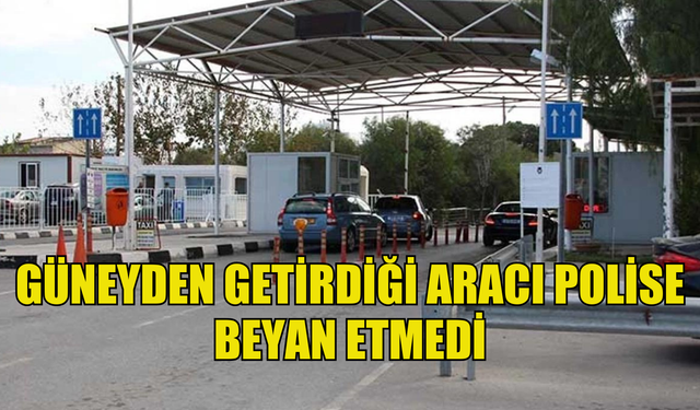 Güney plakalı aracı polise beyan etmedi