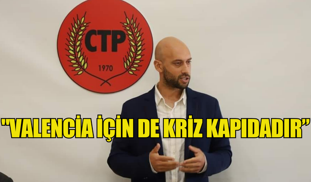 CTP Güzelyurt İlçe Başkanı : "Valencia için de kriz kapıdadır”