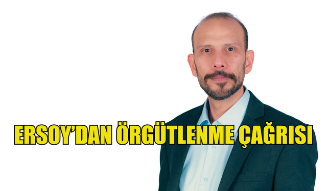 Bağımsızlık Yolu Genel Sekreteri Ersoy’dan örgütlenme çağrısı...