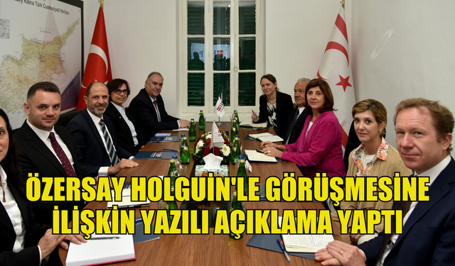 Özersay Holguin'le görüşmesine ilişkin yazılı açıklama yaptı