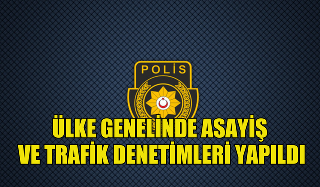 Ülke genelinde asayiş ve trafik denetimleri yapıldı