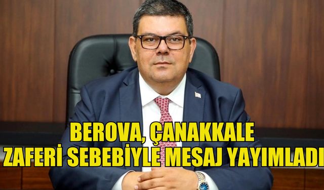 Maliye Bakanı Berova’nın, 18 Mart mesajı… "Çanakkale destanı, varoluş mücadelesinde Kıbrıs Türk halkının ilham ve güç kaynağıdır"