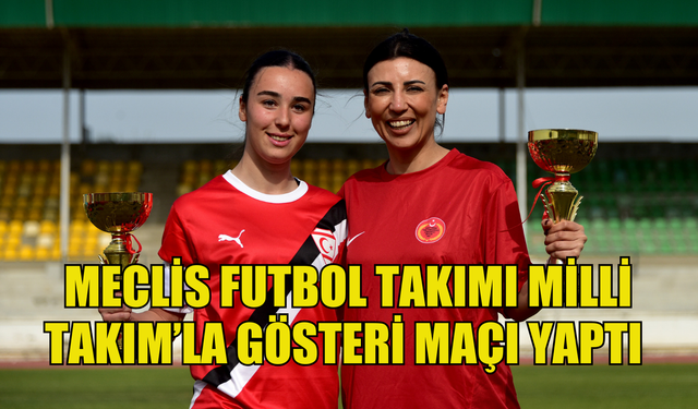 Kadınların da yer aldığı Meclis Futbol Takımı Milli Takım’la gösteri maçı yaptı