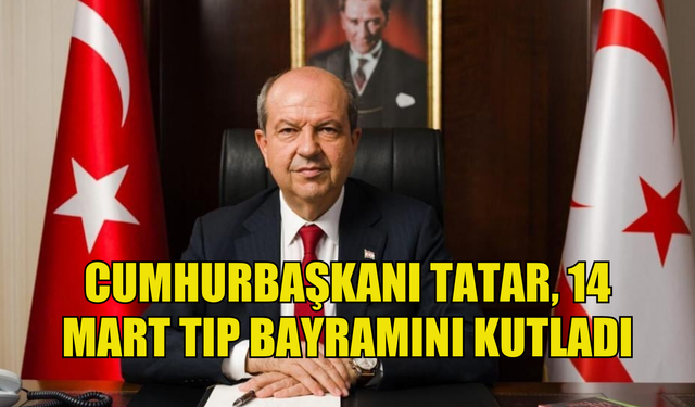 Cumhurbaşkanı Tatar, 14 Mart Tıp Bayramını kutladı