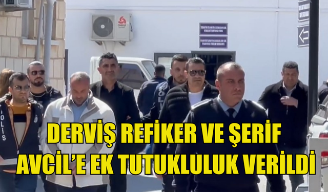 Derviş Refiker ve Şerif Avcil'e ek tutukluluk verildi