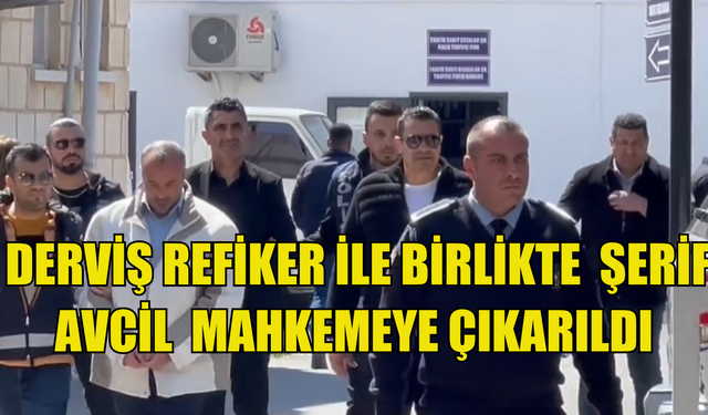 Derviş Refiker ile polis memuru Şerif Avcil mahkemeye çıkarıldı