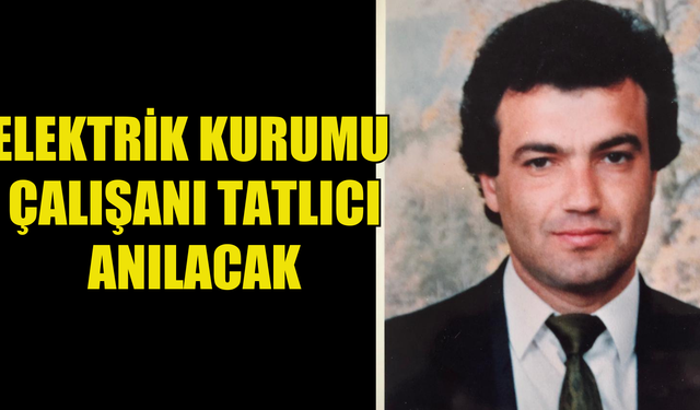 Elektrik Kurumu çalışanı Tatlıcı anılacak