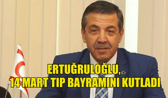 Dışişleri Bakanı Ertuğruloğlu, sağlık çalışanlarının 14 Mart Tıp Bayramını kutladı