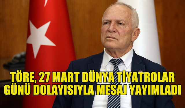 Töre, 27 Mart Dünya Tiyatrolar Günü dolayısıyla mesaj yayımladı