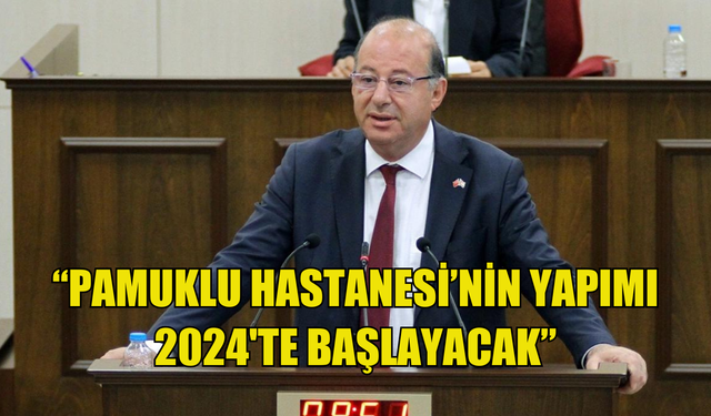 Dinçyürek : "Pamuklu Hastanesi'nin yapımı 2024'te bitecek"