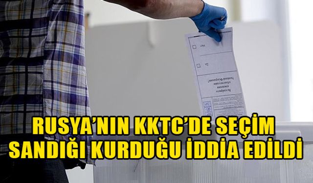 Rusya’nın KKTC’de seçim sandığı kurduğu iddia edildi