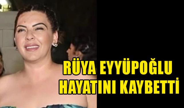 Rüya Eyyüpoğlu hayatını kaybetti