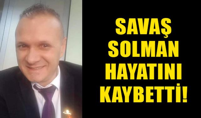 Savaş Solman hayatını kaybetti!